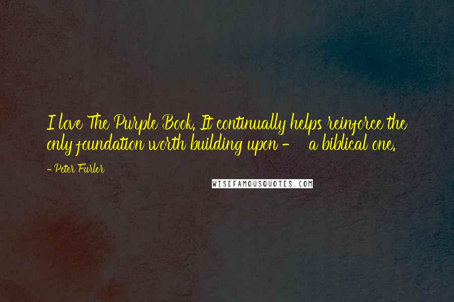 Peter Furler Quotes: I love The Purple Book. It continually helps reinforce the only foundation worth building upon -  a biblical one.