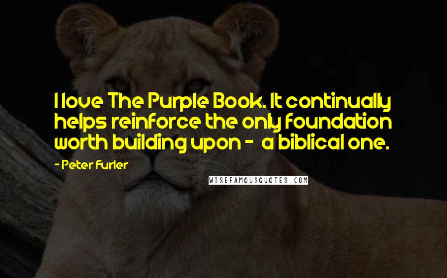 Peter Furler Quotes: I love The Purple Book. It continually helps reinforce the only foundation worth building upon -  a biblical one.