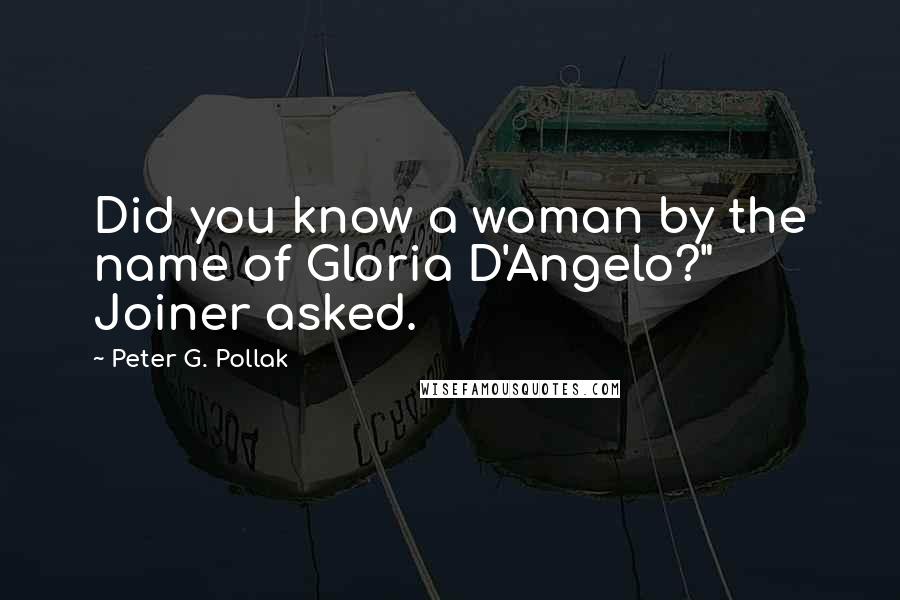 Peter G. Pollak Quotes: Did you know a woman by the name of Gloria D'Angelo?" Joiner asked.