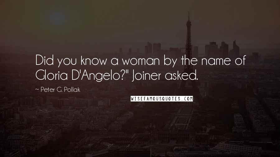 Peter G. Pollak Quotes: Did you know a woman by the name of Gloria D'Angelo?" Joiner asked.