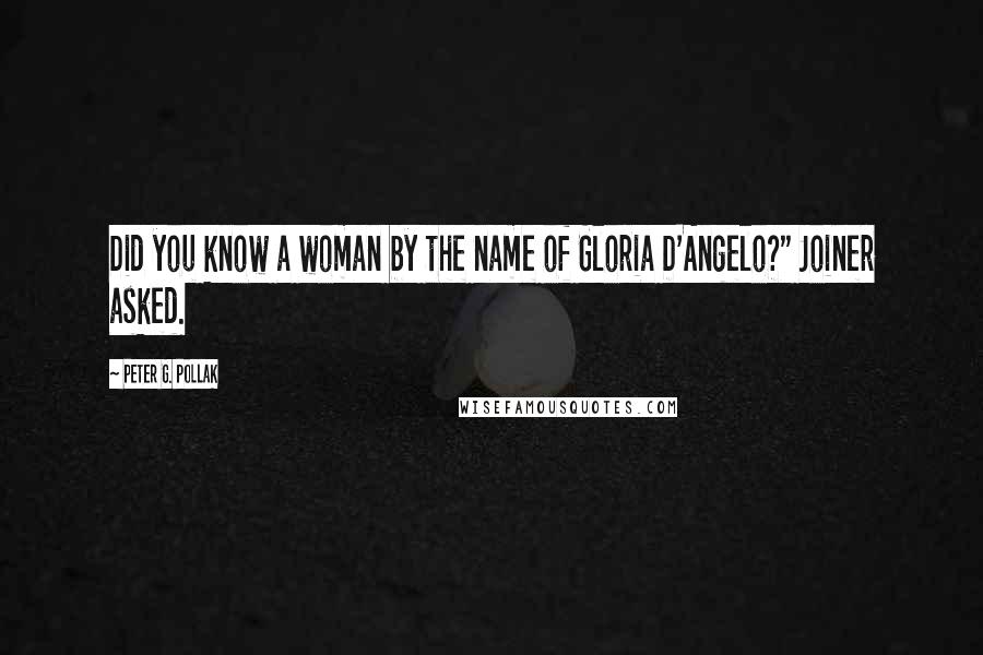 Peter G. Pollak Quotes: Did you know a woman by the name of Gloria D'Angelo?" Joiner asked.