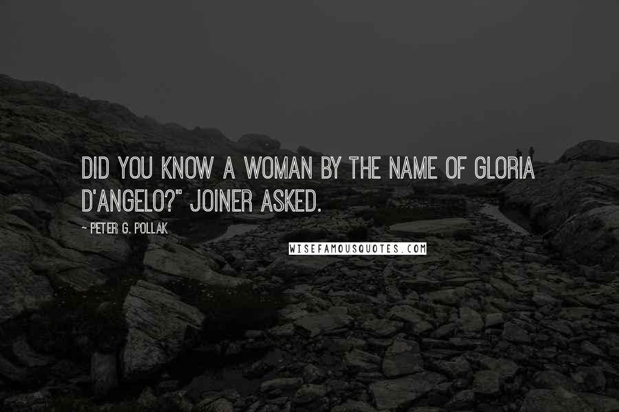 Peter G. Pollak Quotes: Did you know a woman by the name of Gloria D'Angelo?" Joiner asked.