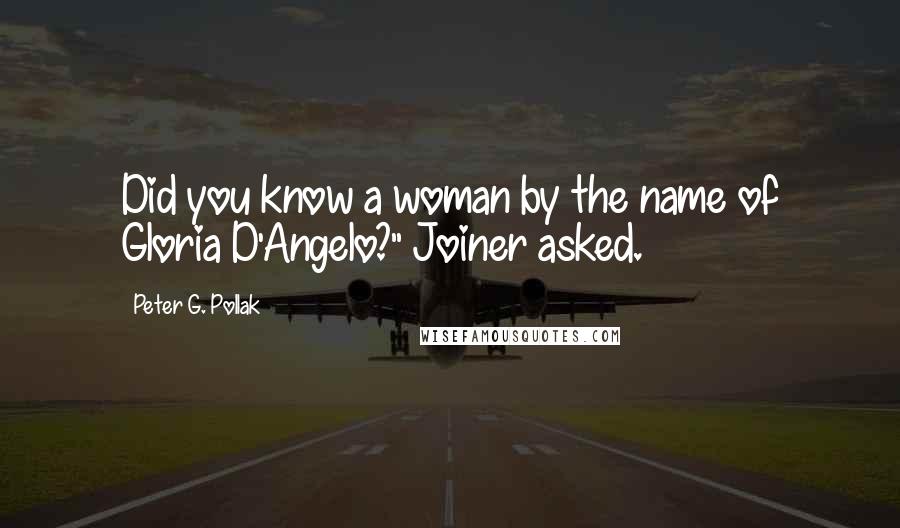 Peter G. Pollak Quotes: Did you know a woman by the name of Gloria D'Angelo?" Joiner asked.