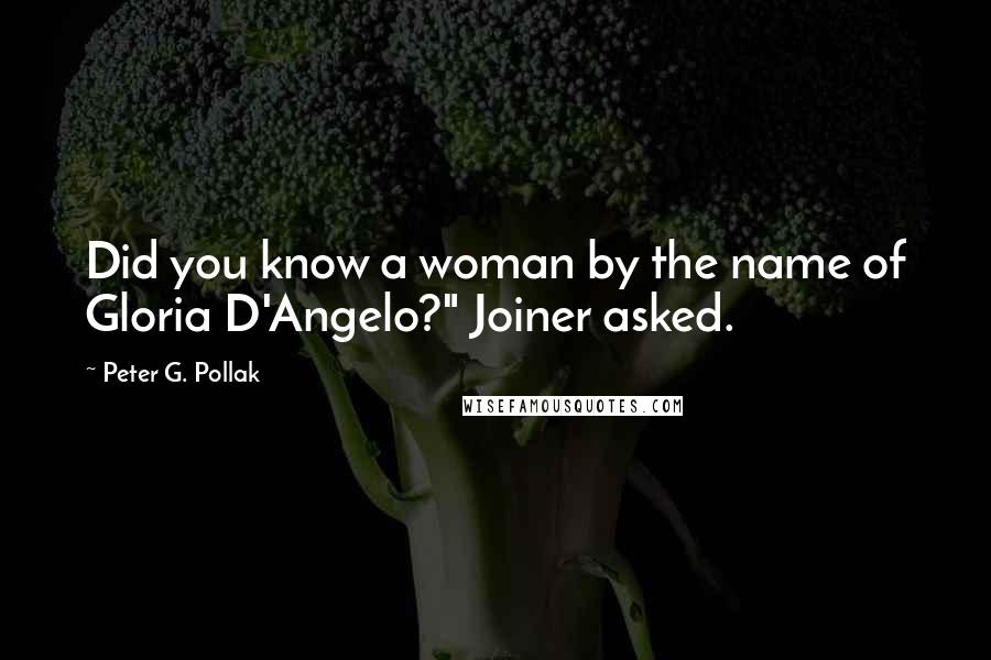 Peter G. Pollak Quotes: Did you know a woman by the name of Gloria D'Angelo?" Joiner asked.