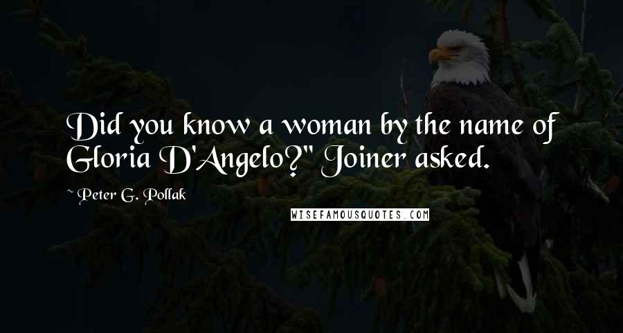 Peter G. Pollak Quotes: Did you know a woman by the name of Gloria D'Angelo?" Joiner asked.