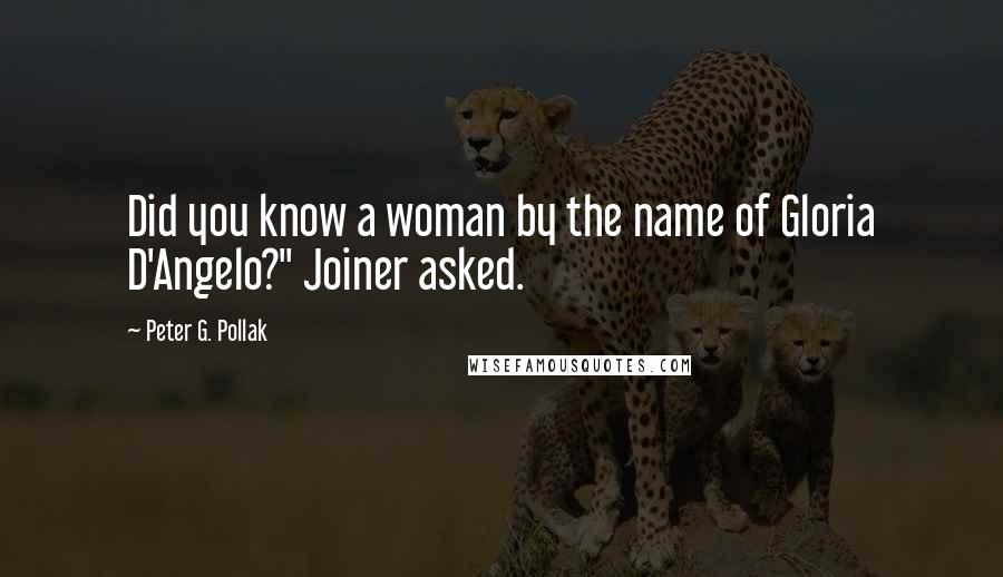 Peter G. Pollak Quotes: Did you know a woman by the name of Gloria D'Angelo?" Joiner asked.