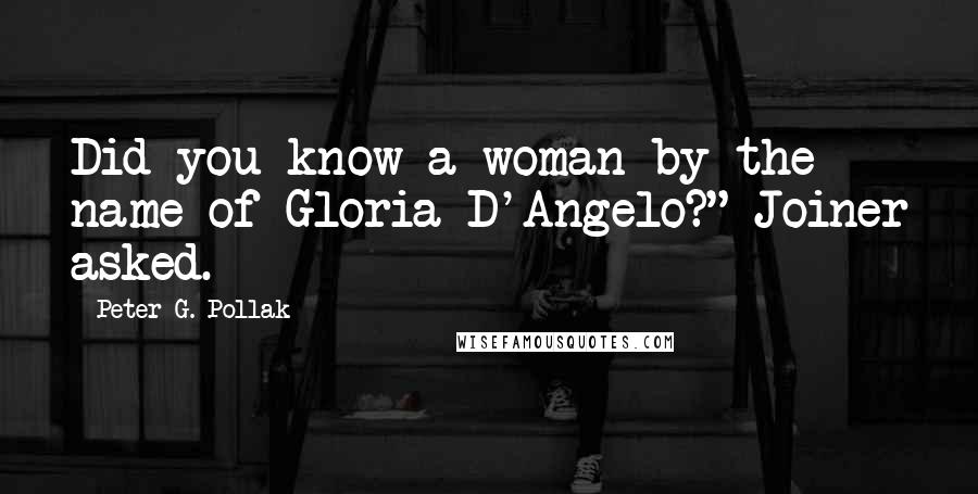 Peter G. Pollak Quotes: Did you know a woman by the name of Gloria D'Angelo?" Joiner asked.