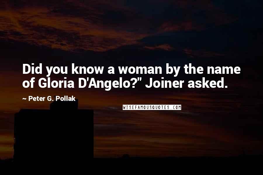 Peter G. Pollak Quotes: Did you know a woman by the name of Gloria D'Angelo?" Joiner asked.