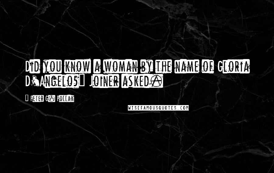 Peter G. Pollak Quotes: Did you know a woman by the name of Gloria D'Angelo?" Joiner asked.