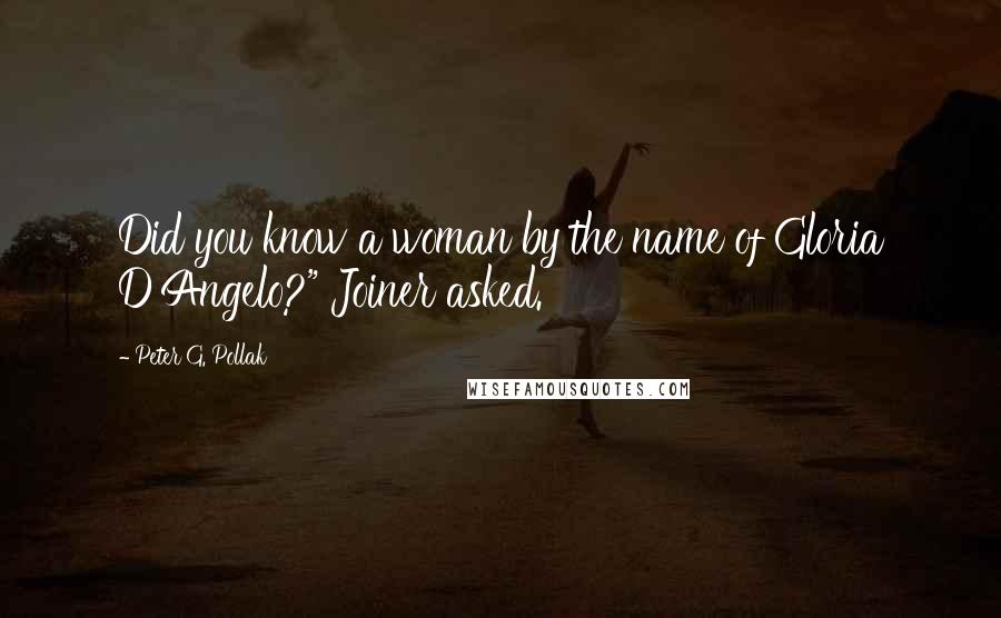 Peter G. Pollak Quotes: Did you know a woman by the name of Gloria D'Angelo?" Joiner asked.