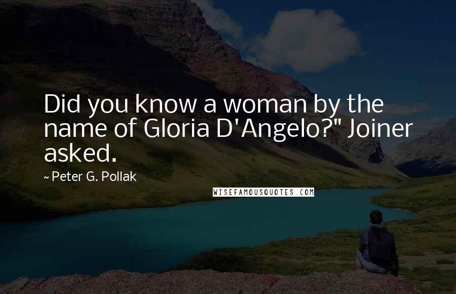 Peter G. Pollak Quotes: Did you know a woman by the name of Gloria D'Angelo?" Joiner asked.