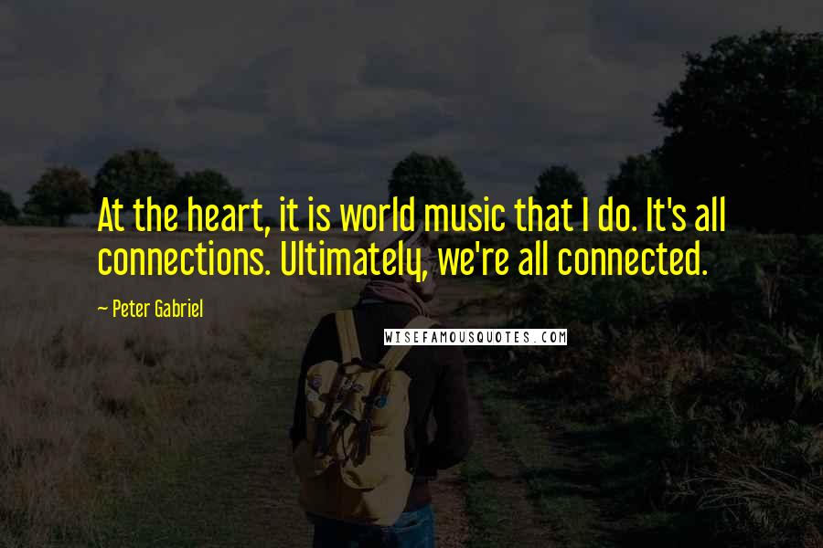 Peter Gabriel Quotes: At the heart, it is world music that I do. It's all connections. Ultimately, we're all connected.