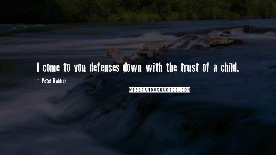 Peter Gabriel Quotes: I come to you defenses down with the trust of a child.