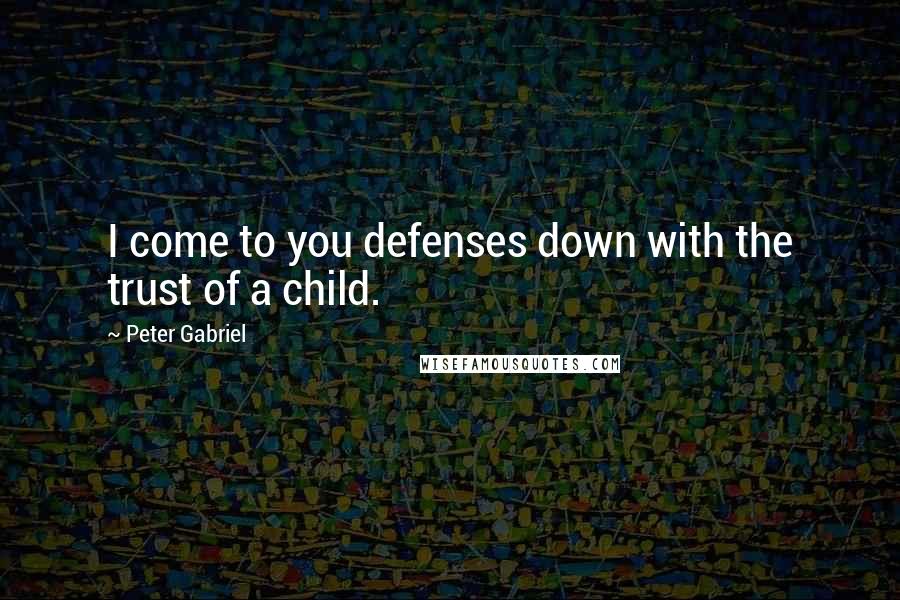 Peter Gabriel Quotes: I come to you defenses down with the trust of a child.