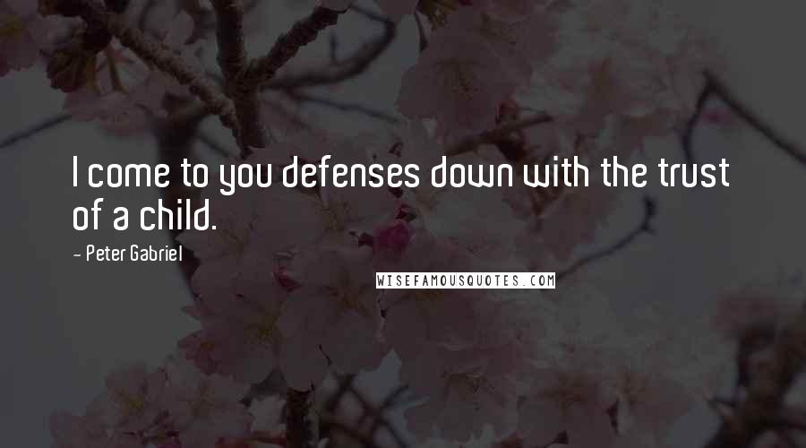 Peter Gabriel Quotes: I come to you defenses down with the trust of a child.