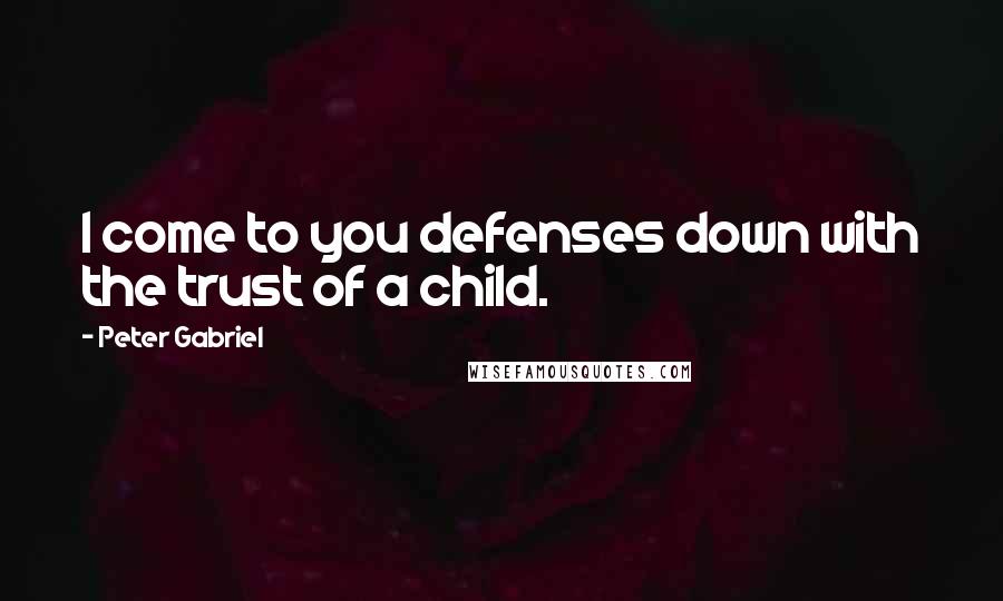 Peter Gabriel Quotes: I come to you defenses down with the trust of a child.