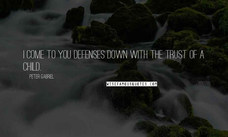 Peter Gabriel Quotes: I come to you defenses down with the trust of a child.