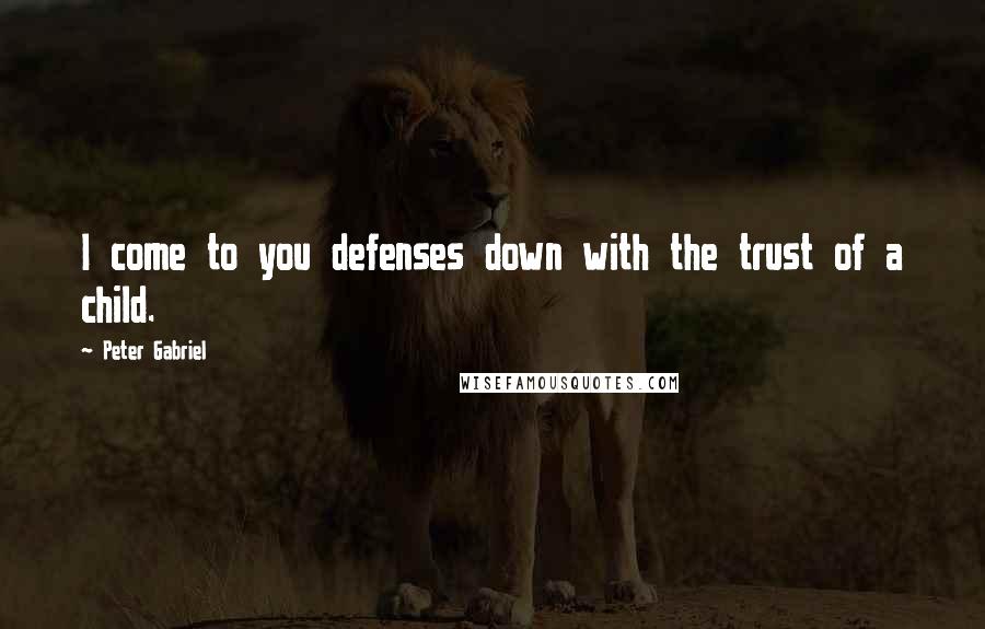 Peter Gabriel Quotes: I come to you defenses down with the trust of a child.