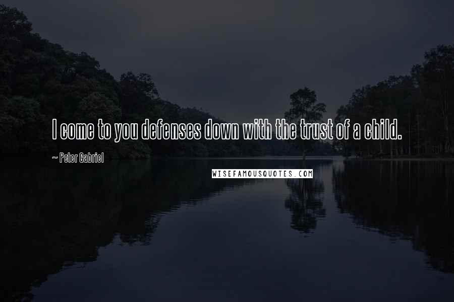 Peter Gabriel Quotes: I come to you defenses down with the trust of a child.