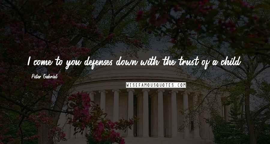 Peter Gabriel Quotes: I come to you defenses down with the trust of a child.