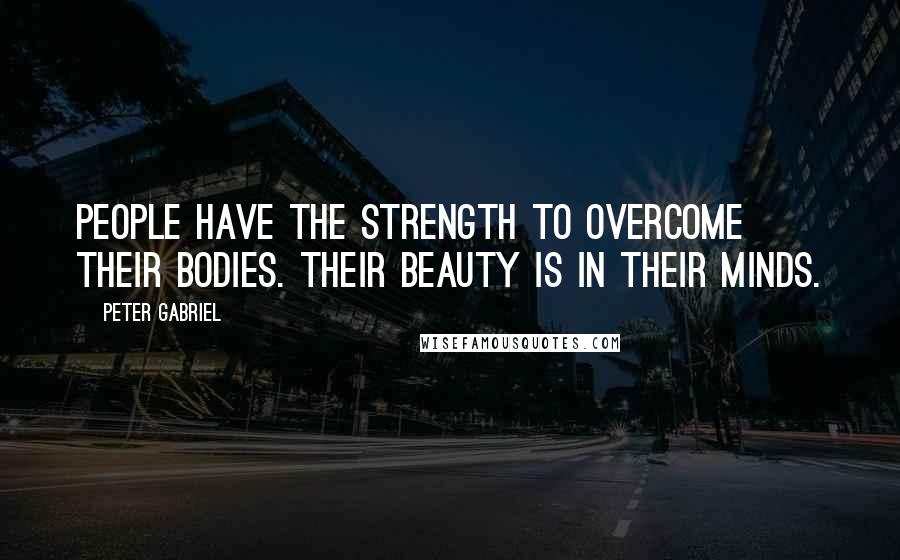 Peter Gabriel Quotes: People have the strength to overcome their bodies. Their beauty is in their minds.