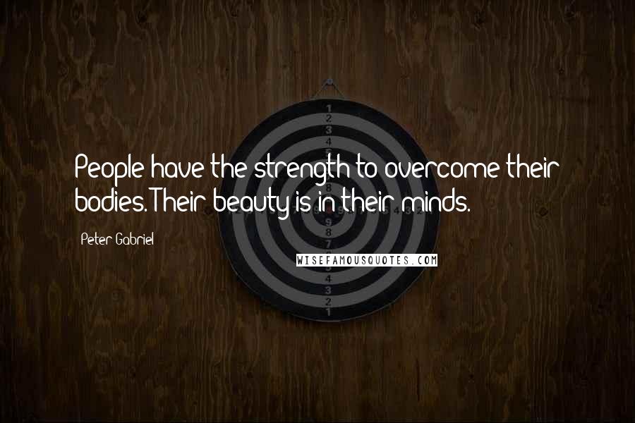 Peter Gabriel Quotes: People have the strength to overcome their bodies. Their beauty is in their minds.