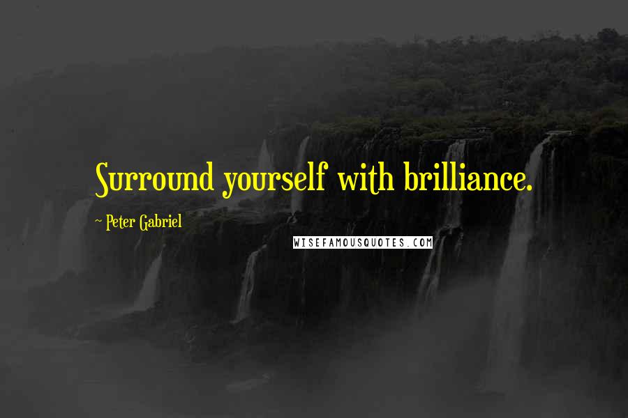 Peter Gabriel Quotes: Surround yourself with brilliance.