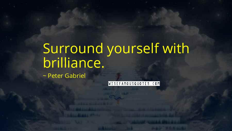 Peter Gabriel Quotes: Surround yourself with brilliance.