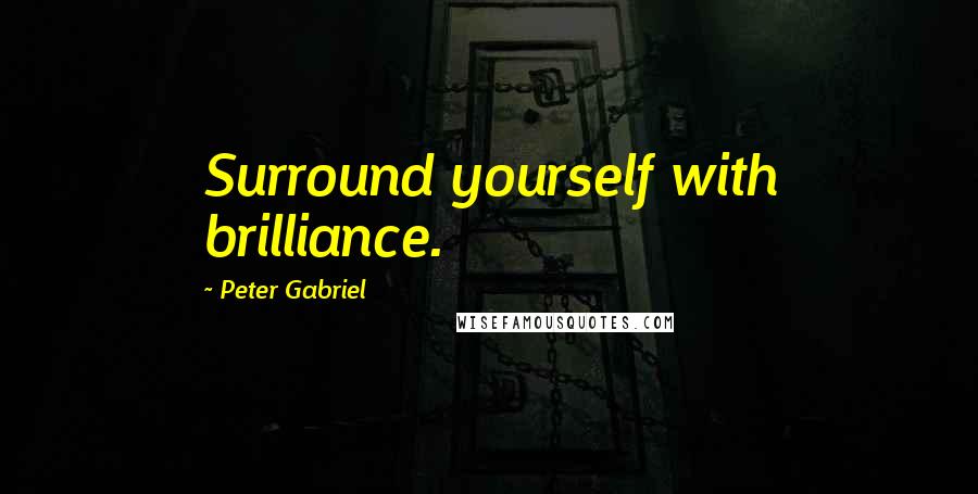 Peter Gabriel Quotes: Surround yourself with brilliance.