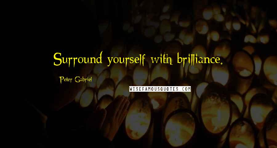 Peter Gabriel Quotes: Surround yourself with brilliance.