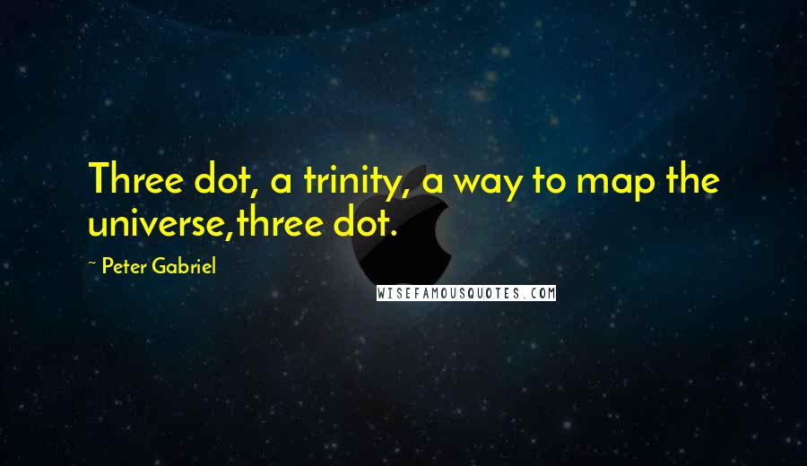 Peter Gabriel Quotes: Three dot, a trinity, a way to map the universe,three dot.