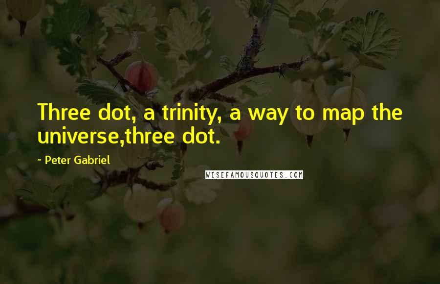 Peter Gabriel Quotes: Three dot, a trinity, a way to map the universe,three dot.