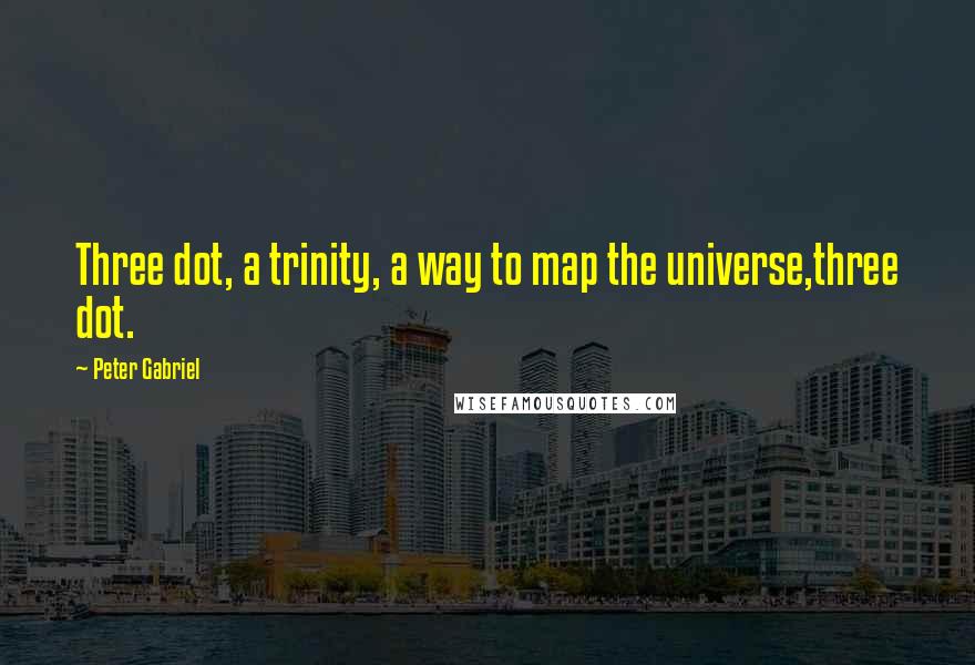 Peter Gabriel Quotes: Three dot, a trinity, a way to map the universe,three dot.