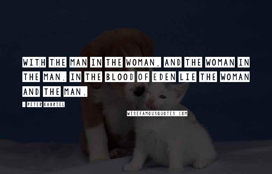 Peter Gabriel Quotes: With the man in the woman, and the woman in the man. In the blood of Eden lie the woman and the man.