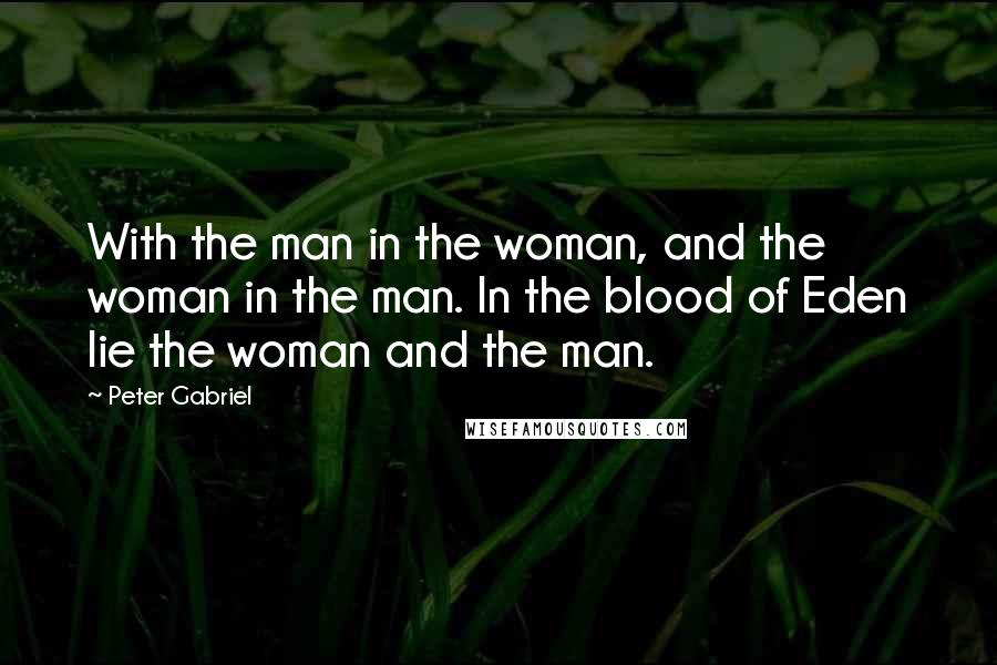 Peter Gabriel Quotes: With the man in the woman, and the woman in the man. In the blood of Eden lie the woman and the man.