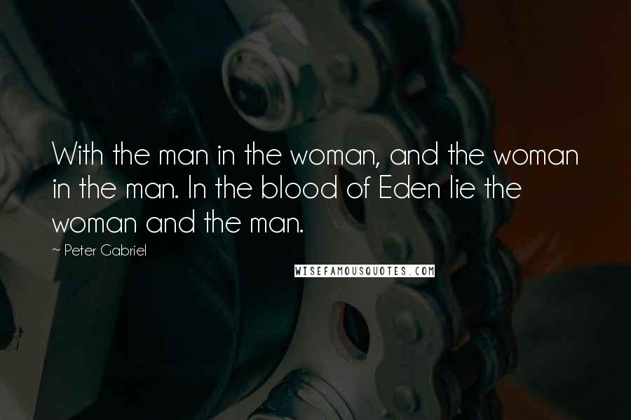 Peter Gabriel Quotes: With the man in the woman, and the woman in the man. In the blood of Eden lie the woman and the man.