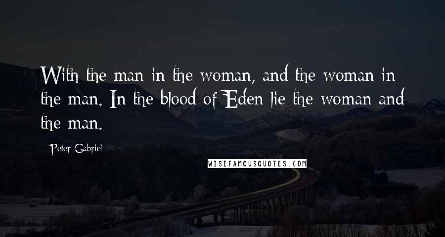 Peter Gabriel Quotes: With the man in the woman, and the woman in the man. In the blood of Eden lie the woman and the man.