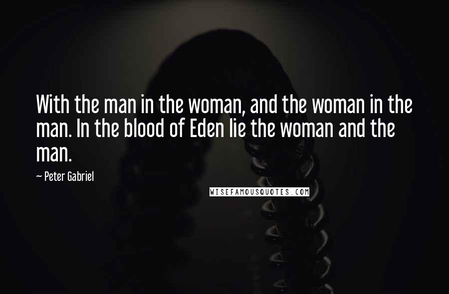 Peter Gabriel Quotes: With the man in the woman, and the woman in the man. In the blood of Eden lie the woman and the man.