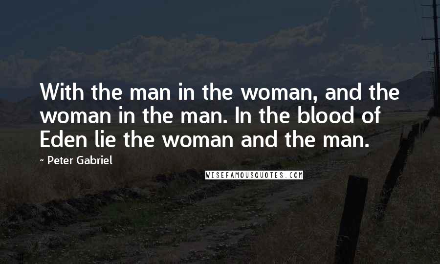 Peter Gabriel Quotes: With the man in the woman, and the woman in the man. In the blood of Eden lie the woman and the man.