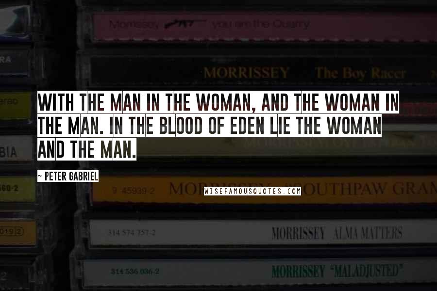 Peter Gabriel Quotes: With the man in the woman, and the woman in the man. In the blood of Eden lie the woman and the man.