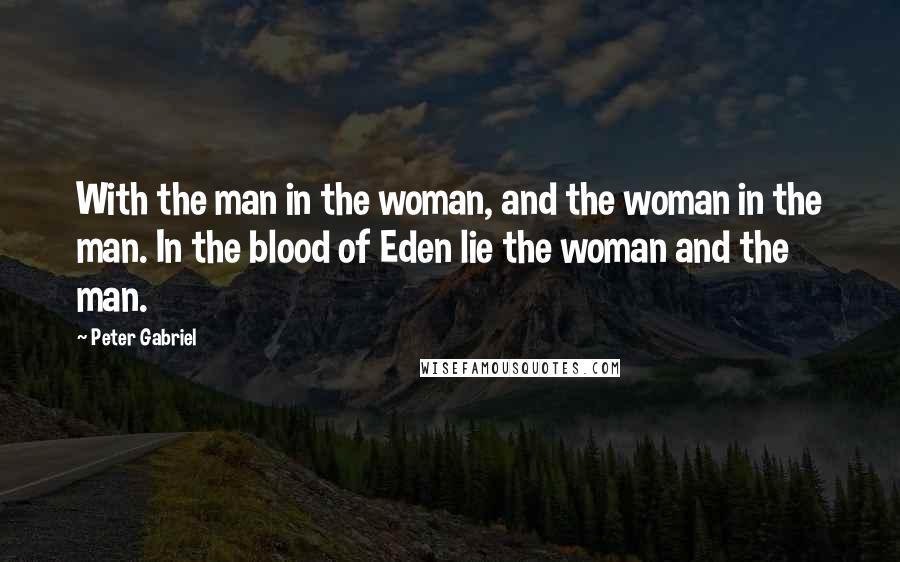 Peter Gabriel Quotes: With the man in the woman, and the woman in the man. In the blood of Eden lie the woman and the man.