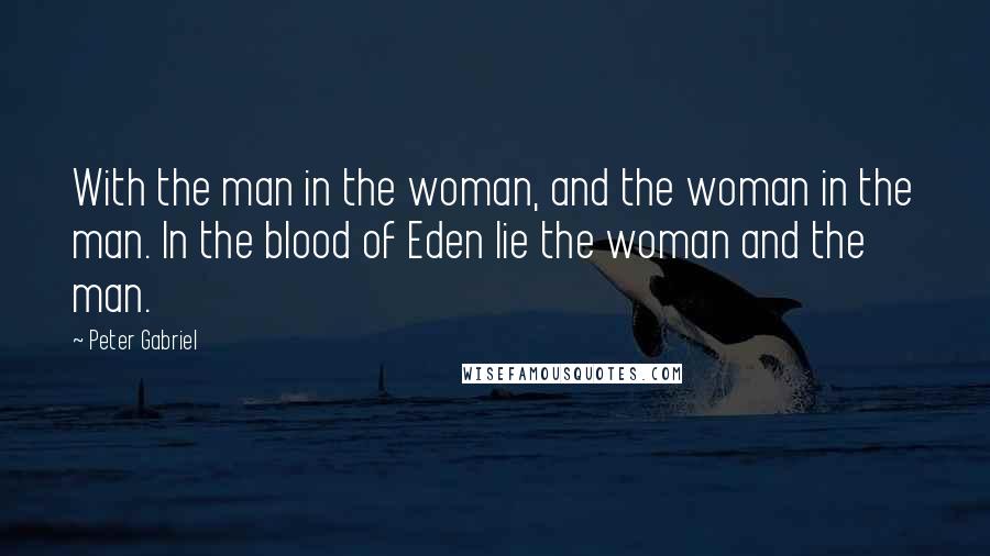 Peter Gabriel Quotes: With the man in the woman, and the woman in the man. In the blood of Eden lie the woman and the man.