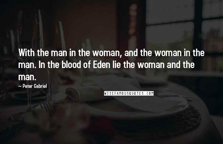 Peter Gabriel Quotes: With the man in the woman, and the woman in the man. In the blood of Eden lie the woman and the man.