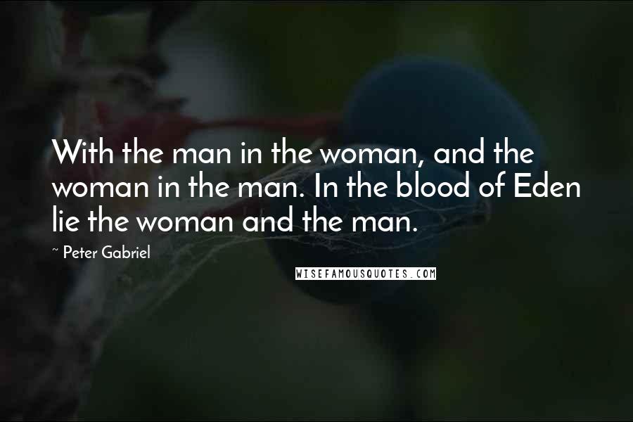 Peter Gabriel Quotes: With the man in the woman, and the woman in the man. In the blood of Eden lie the woman and the man.