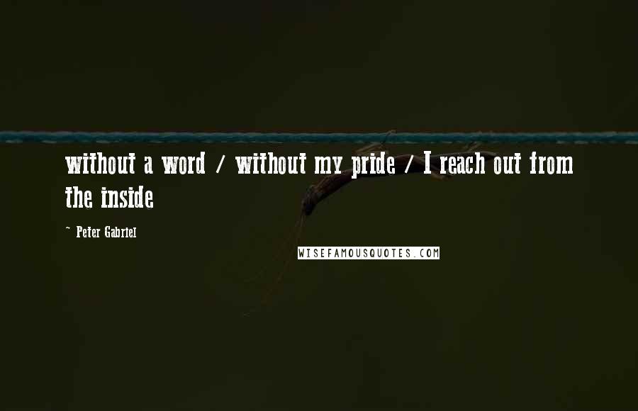 Peter Gabriel Quotes: without a word / without my pride / I reach out from the inside