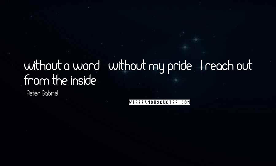 Peter Gabriel Quotes: without a word / without my pride / I reach out from the inside