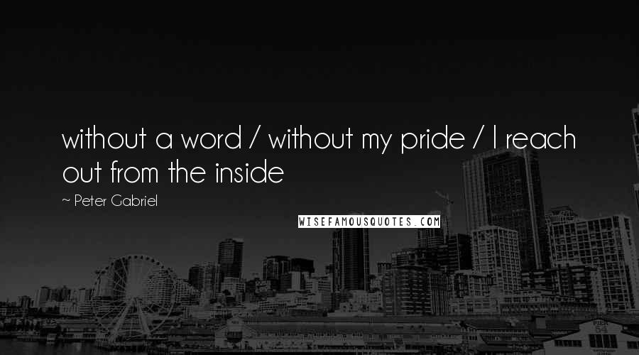 Peter Gabriel Quotes: without a word / without my pride / I reach out from the inside