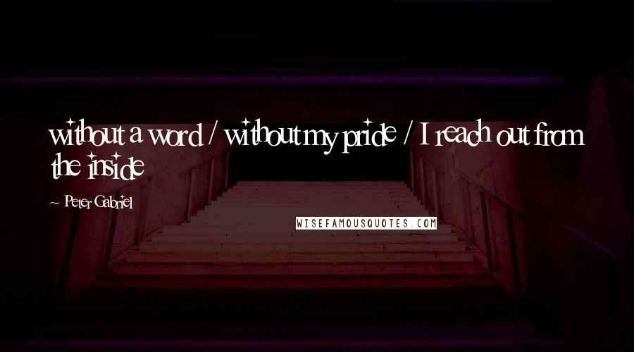 Peter Gabriel Quotes: without a word / without my pride / I reach out from the inside