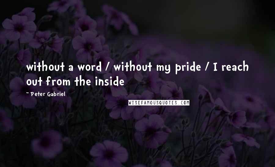 Peter Gabriel Quotes: without a word / without my pride / I reach out from the inside
