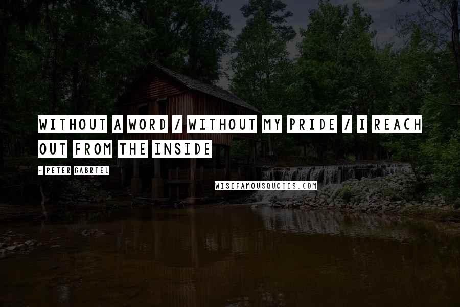 Peter Gabriel Quotes: without a word / without my pride / I reach out from the inside